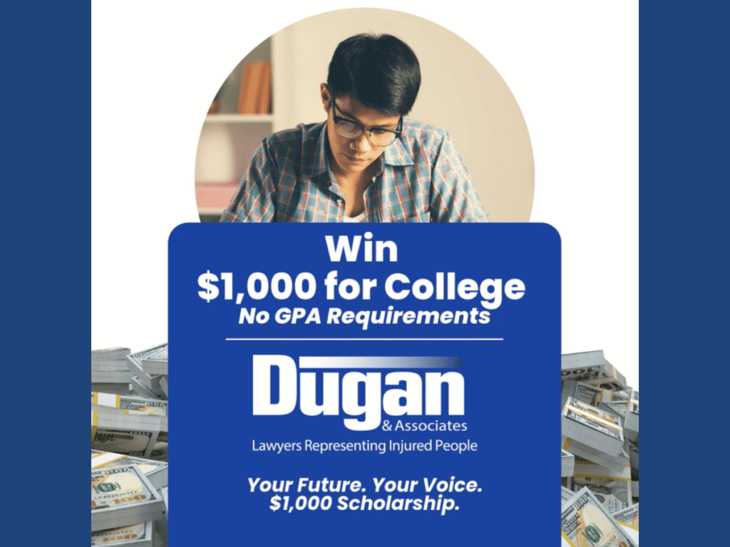 Dugan & Associates 2026 Scholarship Contest graphic showing a student studying, cash, and copy that reads" Win $1,000 for College. No GPA Requirements. Dugan & Associates, Lawyers Representing Injured People. Your Future. Your Voice. $1,000 Scholarship.